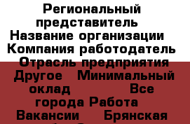 Региональный представитель › Название организации ­ Компания-работодатель › Отрасль предприятия ­ Другое › Минимальный оклад ­ 28 000 - Все города Работа » Вакансии   . Брянская обл.,Сельцо г.